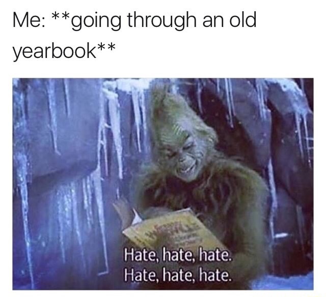 grinch funny - Me going through an old yearbook Hate, hate, hate. Hate, hate, hate.