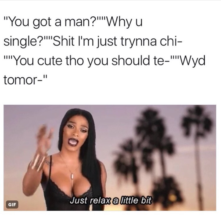 just relax gif - "You got a man?""Why u single?'"'Shit I'm just trynna chi ''You cute tho you should te"''Wyd tomor" Just relax a little bit Gif