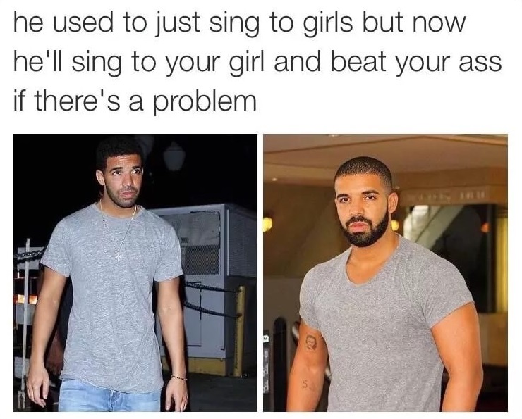 funny drake memes - he used to just sing to girls but now he'll sing to your girl and beat your ass if there's a problem