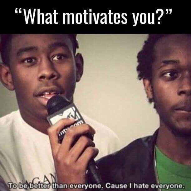 better than everyone because i hate everyone - "What motivates you? To be better than everyone. Cause I hate everyone.