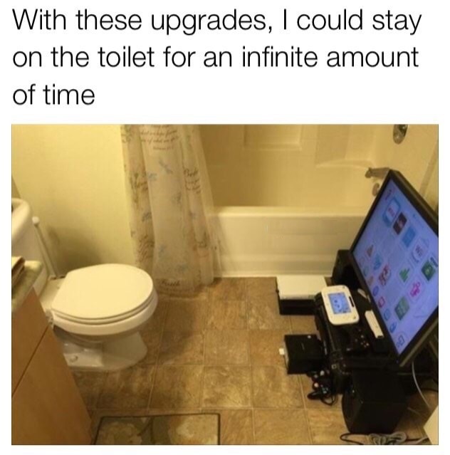 With these upgrades, I could stay on the toilet for an infinite amount of time