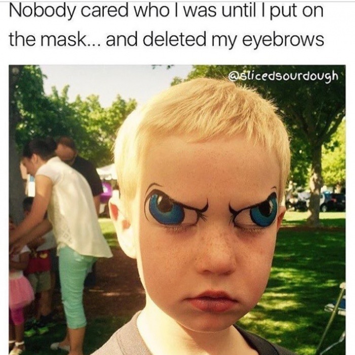 funny meme of face painting meme - Nobody cared who I was until I put on the mask... and deleted my eyebrows
