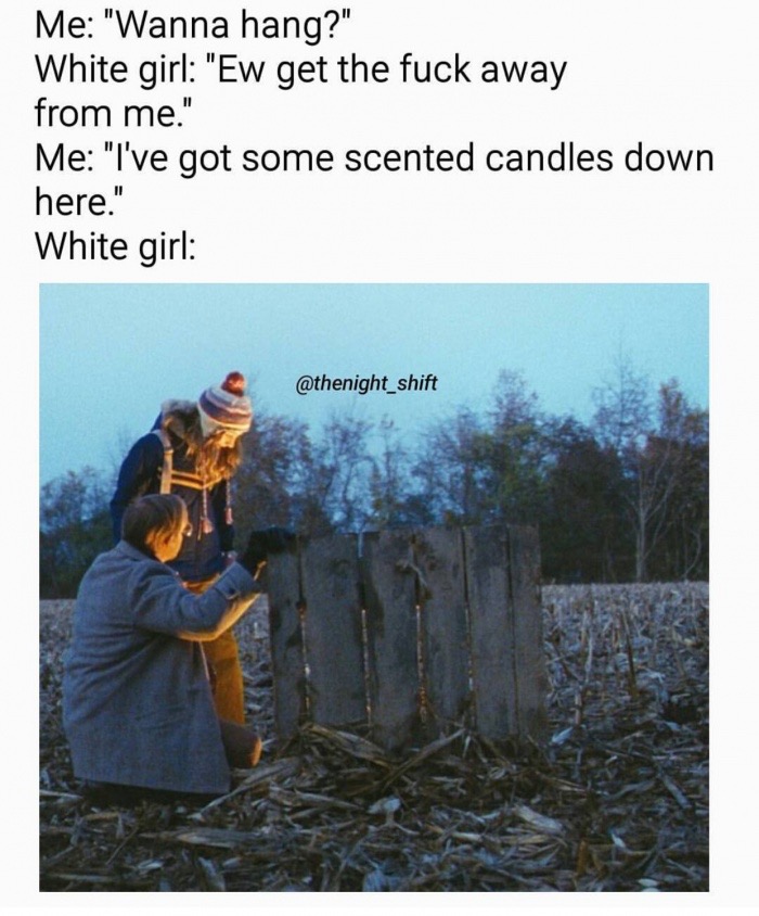 funny meme of tree - Me "Wanna hang?" White girl "Ew get the fuck away from me." Me "I've got some scented candles down here." White girl