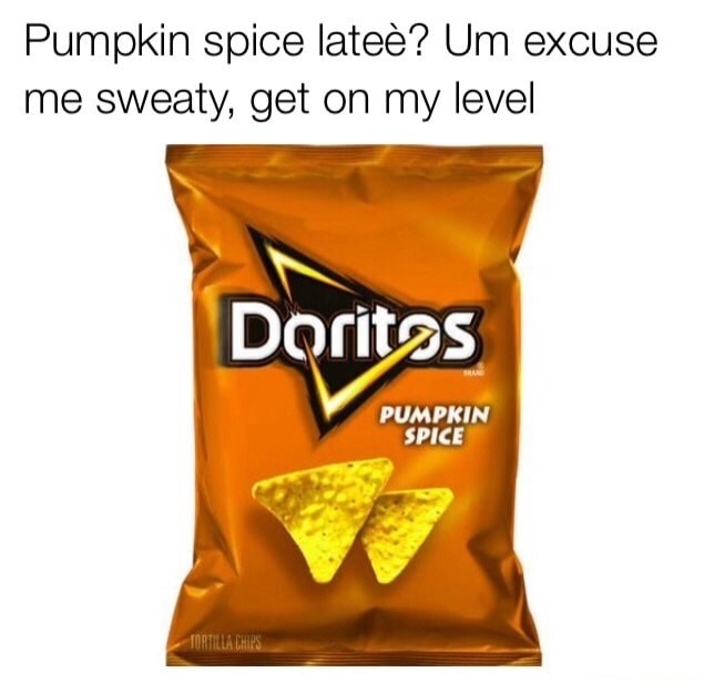 funny meme of pumpkin spice doritos - Pumpkin spice late? Um excuse me sweaty, get on my level Doritas Pumpkin Spice
