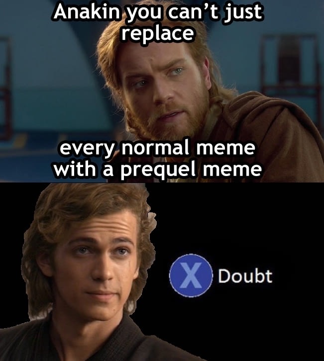 funny meme of star wars prequel memes - Anakin you can't just replace every normal meme with a prequel meme Doubt
