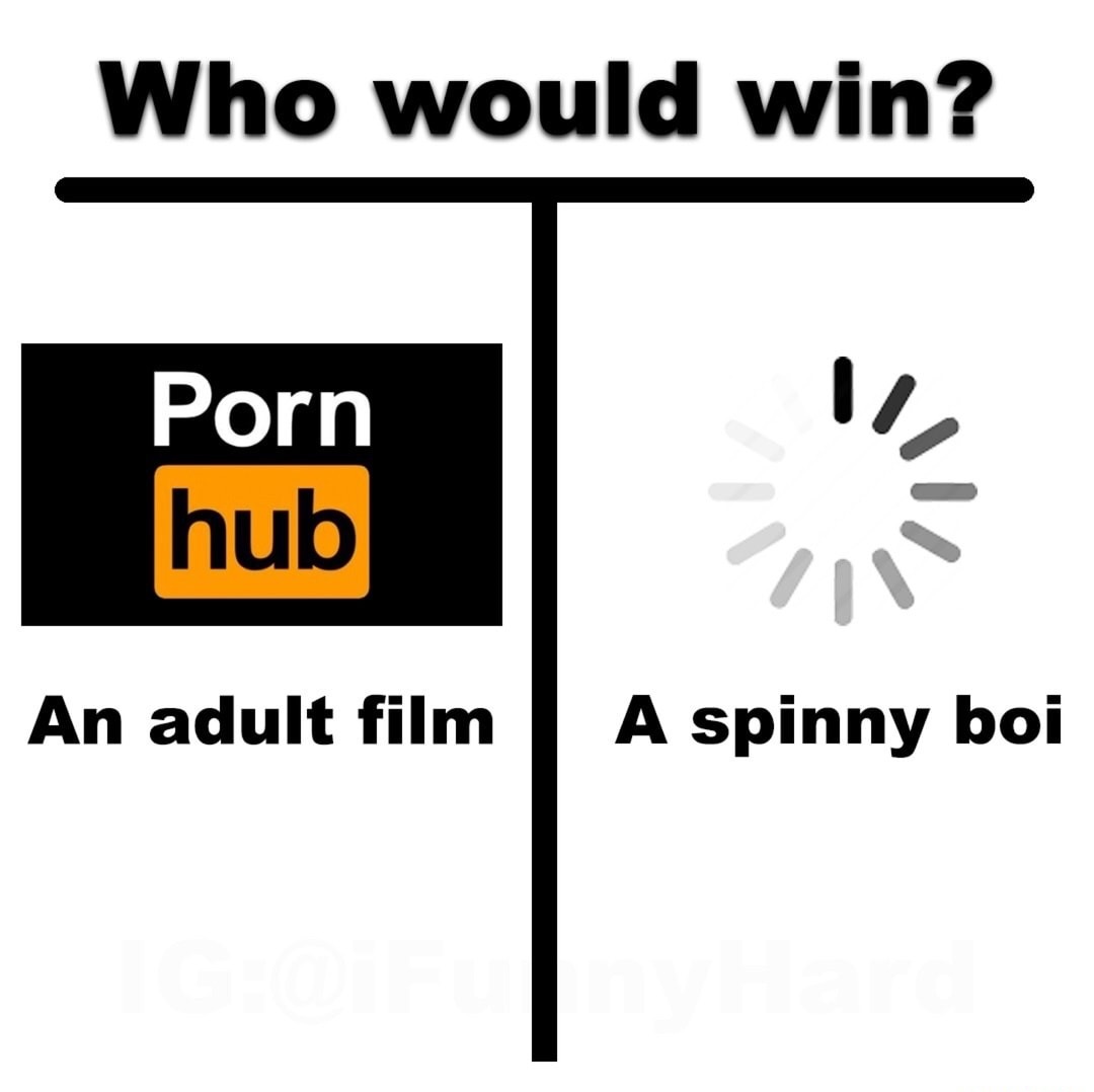 would win pornhub - Who would win? Porn hub An adult film A spinny boi