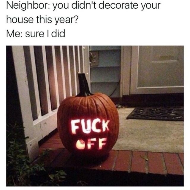 halloween memes - Neighbor you didn't decorate your house this year? Me sure I did Fuck Off