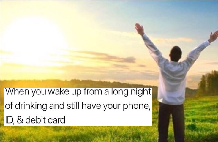 become a better person - When you wake up from a long night of drinking and still have your phone, Id, & debit card
