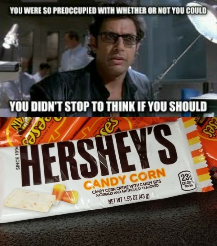candy corn jurassic park meme - You Were So Preoccupied With Whether Or Not You Could You Didn'T Stop To Think If You Should a ca Since 1894 Hershey'S 230 Candy Corn Calor Per Bar Candy Corn Creme With Candy Bits Naturally And Artificially Flavored Net Wt