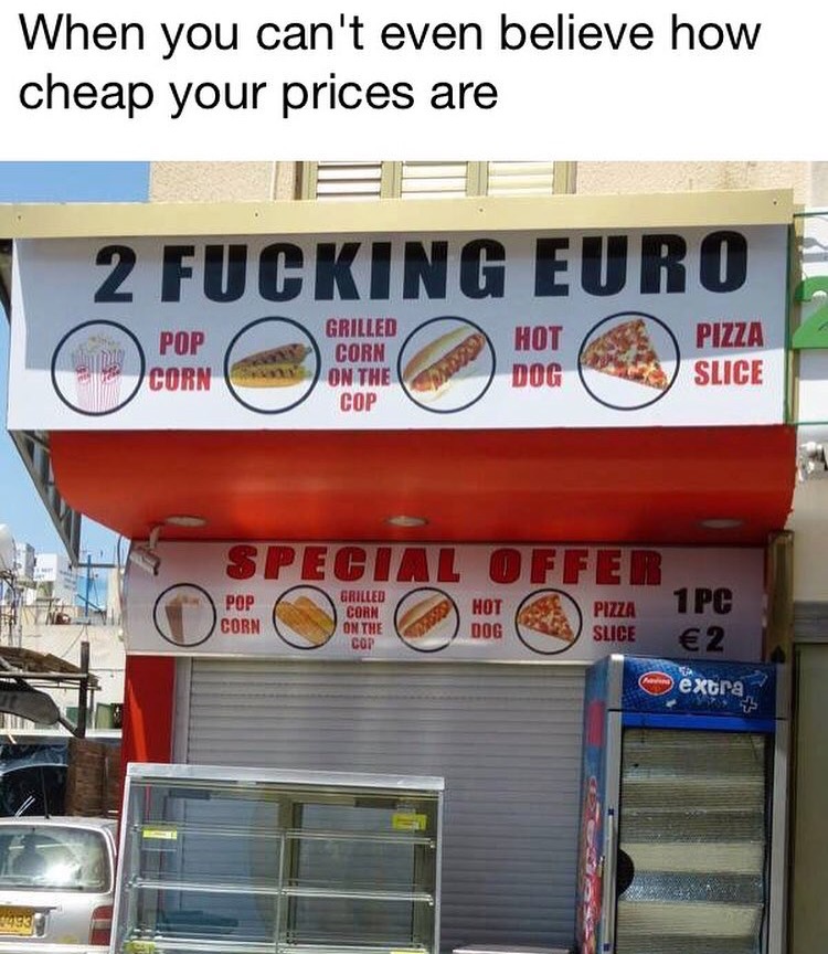corn dog prices - When you can't even believe how cheap your prices are 2 Fucking Euro Pop Corn Grilled Corn On The Cop Hot Dog Pizza Slice Le Special Offet Pop Corn 7 Pc Grilled Corn On The Cop Dog Pizza Slice extra 453