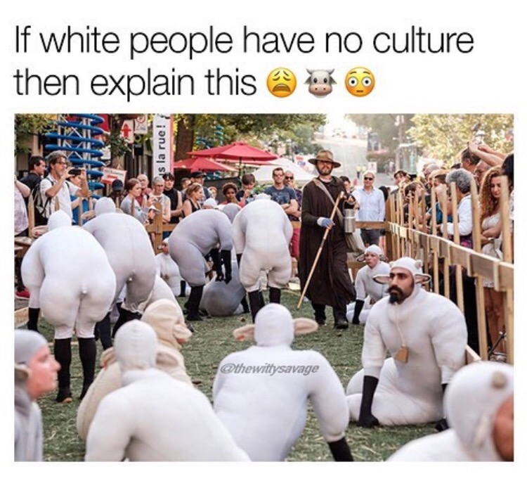 sheep like people - If white people have no culture then explain this on hos la rue!