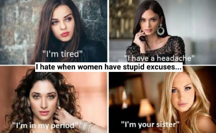 women stupid excuses memes - "I'm tired" "I have a headache" I hate when women have stupid excuses... "I'm in my period" "I'm your sister"