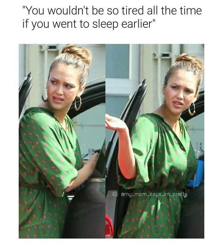 so tired meme mom - "You wouldn't be so tired all the time if you went to sleep earlier" Ig omy_mom_says_im_pretty