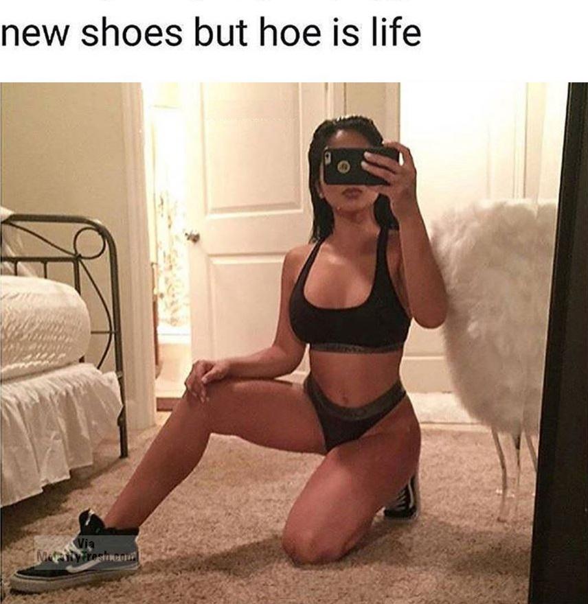 hoe is life meme - new shoes but hoe is life ily free
