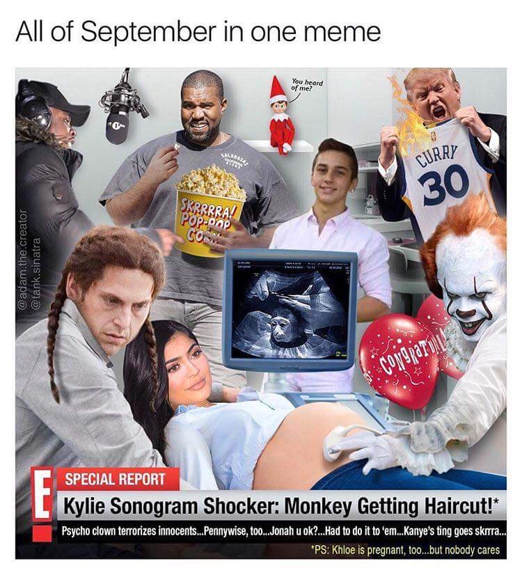 you know i had to do - All of September in one meme You heard of me? Base Curry Skrrrra! Poponp Co .the.creator .sinatra Special Report Kylie Sonogram Shocker Monkey Getting Haircut! Psycho clown terrorizes innocents...Pennywise, too...Jonah u ok?...Had t