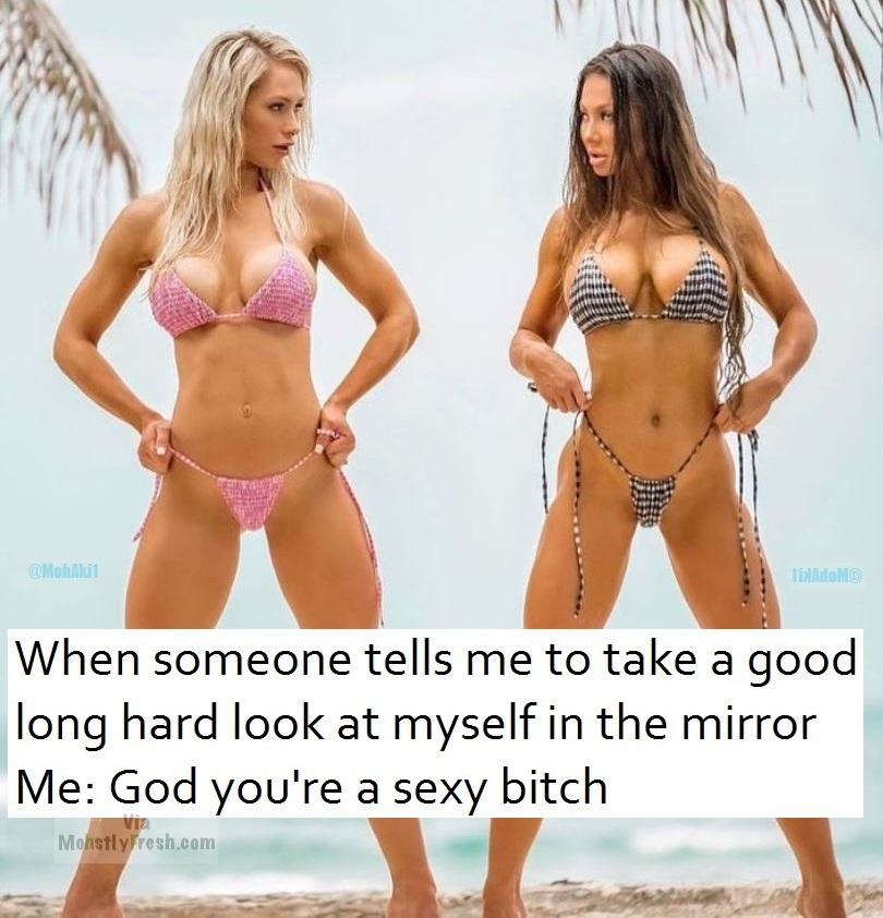 memes - bikini - alohiki blinie When someone tells me to take a good long hard look at myself in the mirror Me God you're a sexy bitch MohstlyFresh.com