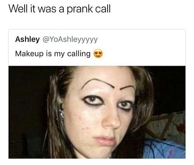 memes - funny af - Well it was a prank call Ashley Makeup is my calling
