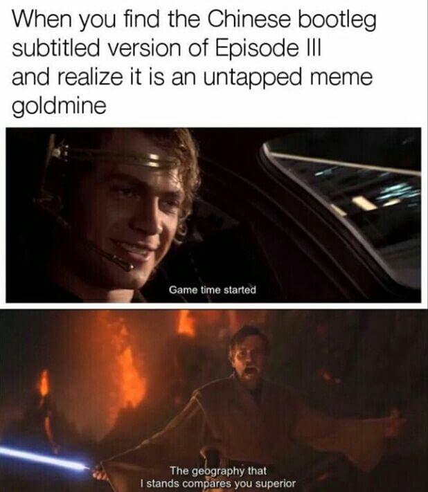 memes - star wars episode 3 memes - When you find the Chinese bootleg subtitled version of Episode Iii and realize it is an untapped meme goldmine Game time started The geography that I stands compares you superior