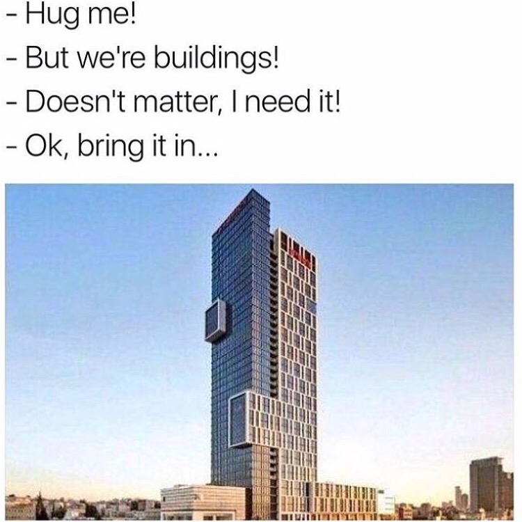 memes - buildings memes - Hug me! But we're buildings! Doesn't matter, I need it! Ok, bring it in... 49LLLLLS
