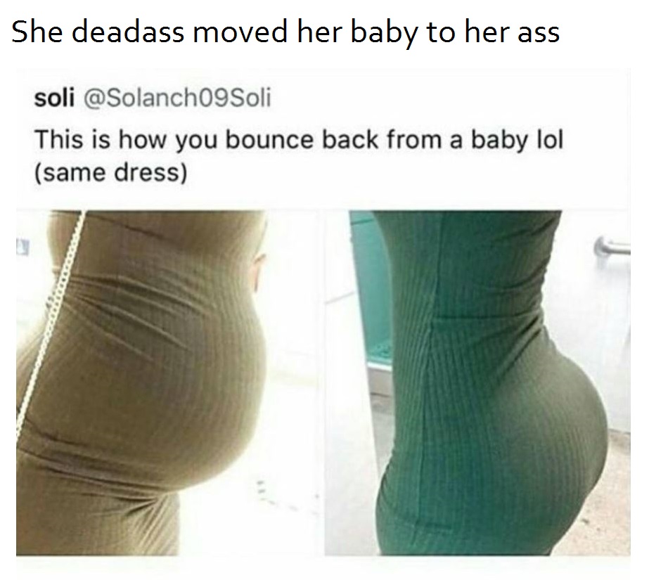 memes - bouncing ass meme - She deadass moved her baby to her ass soli This is how you bounce back from a baby lol same dress