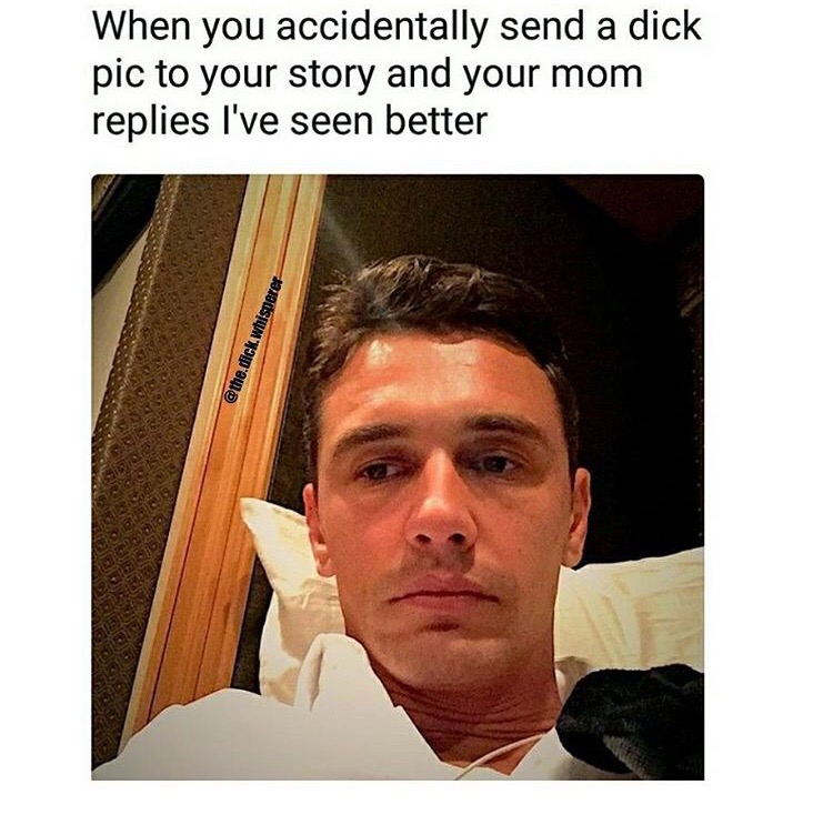university memes - When you accidentally send a dick pic to your story and your mom replies I've seen better .dick whisperer