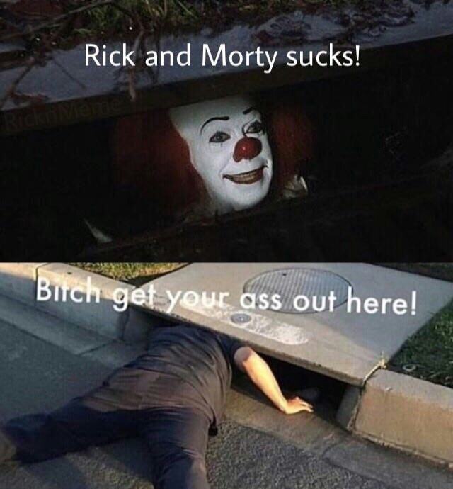 pennywise the clown - Rick and Morty sucks! Birch get your ass out here!