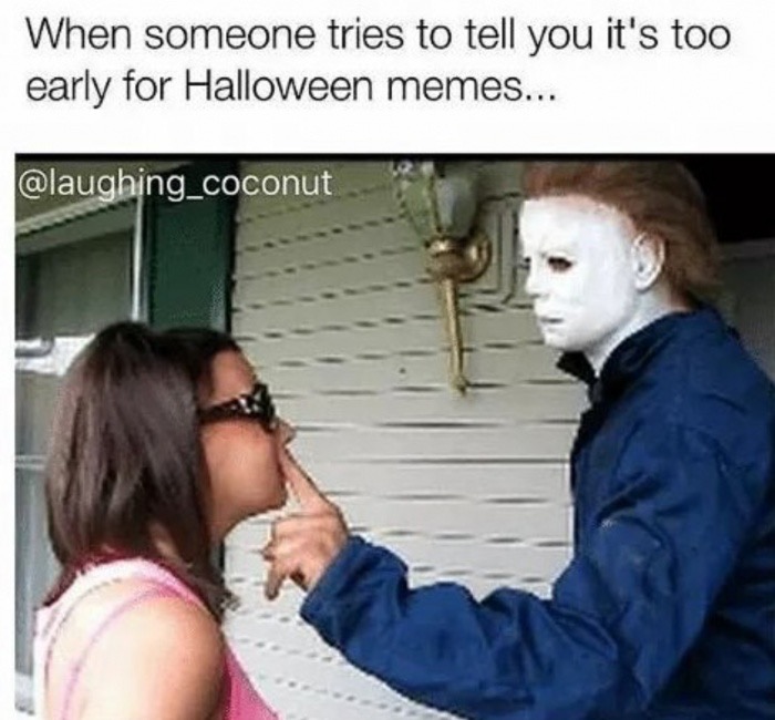 halloween memes - When someone tries to tell you it's too early for Halloween memes...
