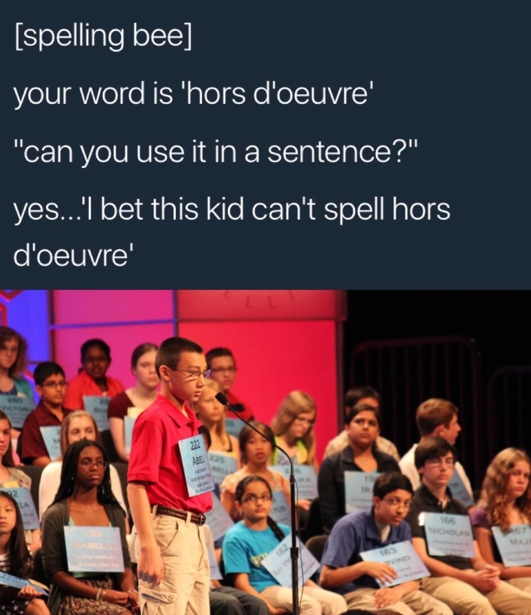 scripps national spelling meme - spelling bee your word is 'hors d'oeuvre' "can you use it in a sentence?" yes... I bet this kid can't spell hors d'oeuvre' No