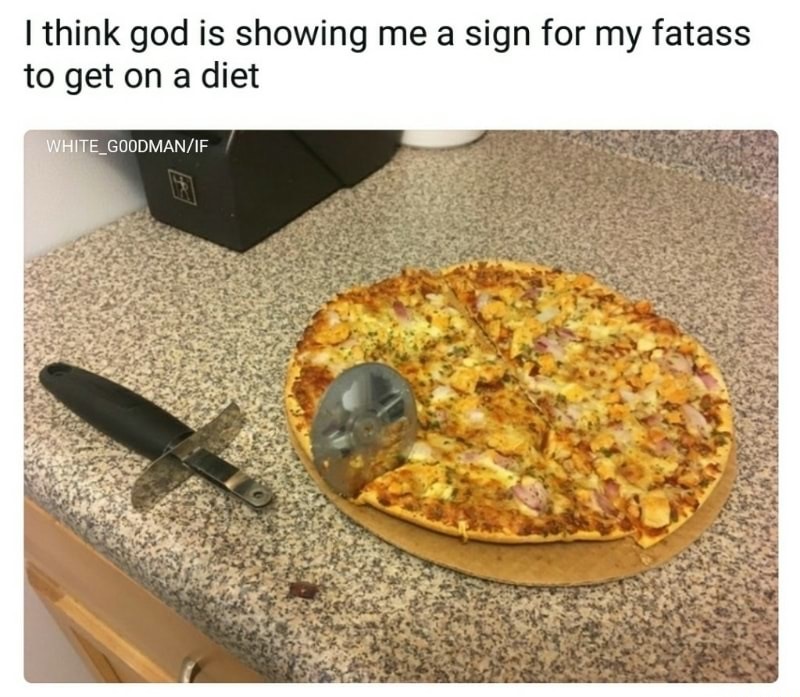 pizza - I think god is showing me a sign for my fatass to get on a diet WHITE_GOODMANIf