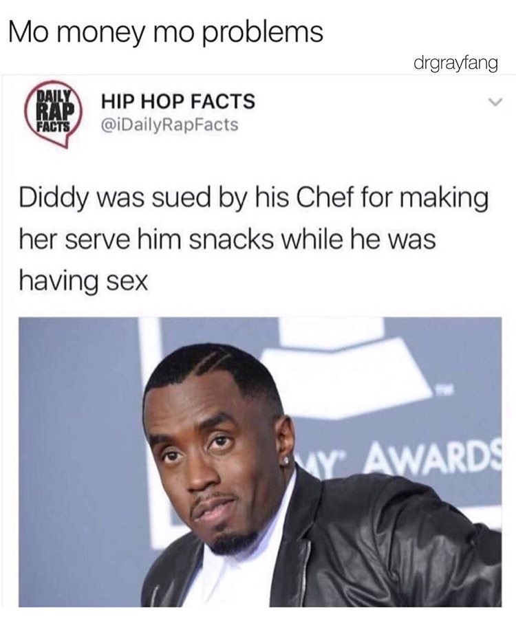 dirty diddy - Mo money mo problems drgrayfang Hip Hop Facts @ DailyRapFacts Facts Diddy was sued by his Chef for making her serve him snacks while he was having sex My Awards