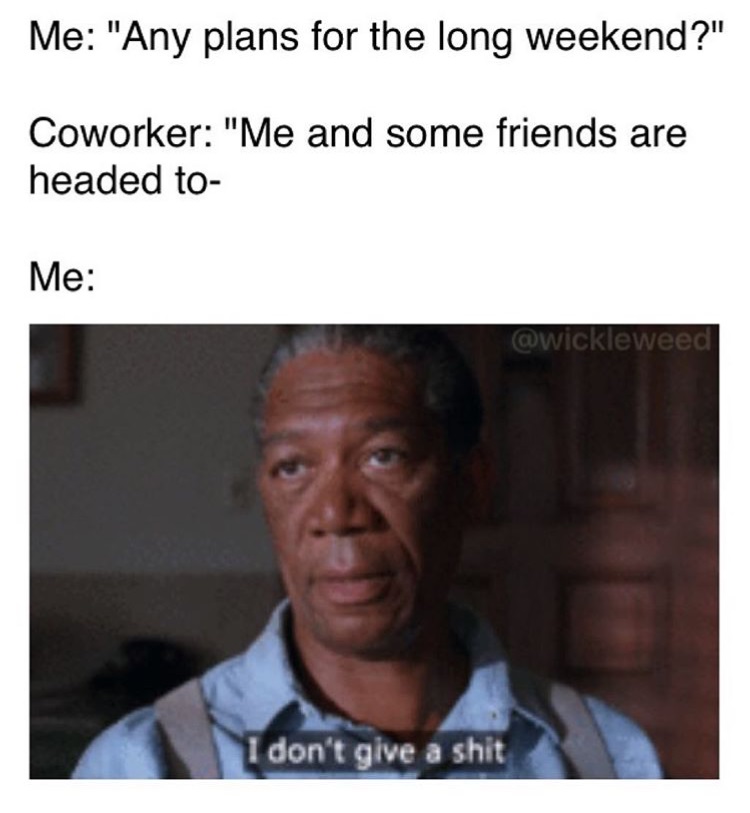 don t give a fuck gif - Me "Any plans for the long weekend?" Coworker "Me and some friends are headed to Me 1 don't give a shit