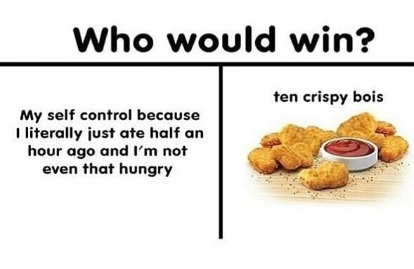 meme bois - Who would win? ten crispy bois My self control because I literally just ate half an hour ago and I'm not even that hungry