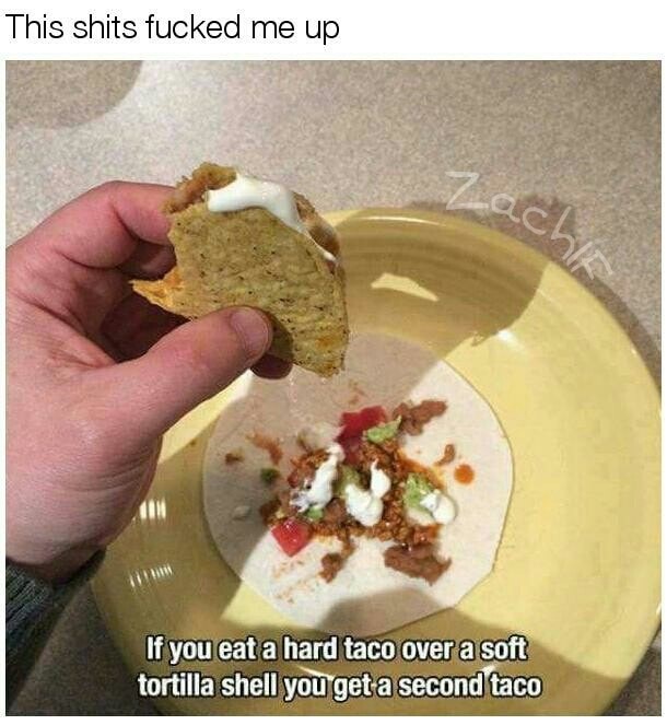 taco hack - This shits fucked me up If you eat a hard taco over a soft tortilla shell you get a second taco