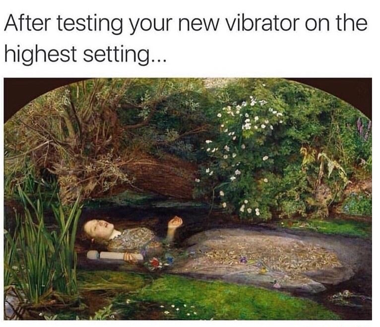 Classical Art meme of woman passed out in a stream as how it feels when testing your new vibrator on the highest setting