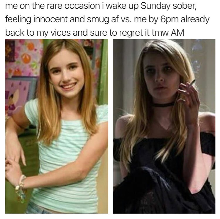 before and after ahs - me on the rare occasion i wake up Sunday sober, feeling innocent and smug af vs. me by 6pm already back to my vices and sure to regret it tmw Am