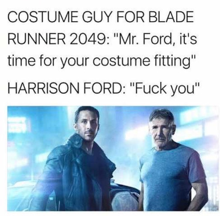 harrison ford blade runner meme - Costume Guy For Blade Runner 2049 "Mr. Ford, it's time for your costume fitting" Harrison Ford "Fuck you"