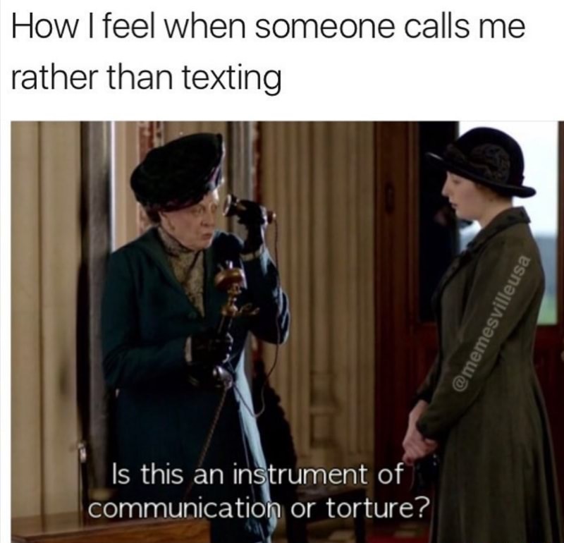 calling vs texting meme - How I feel when someone calls me rather than texting 'Is this an instrument of communication or torture?