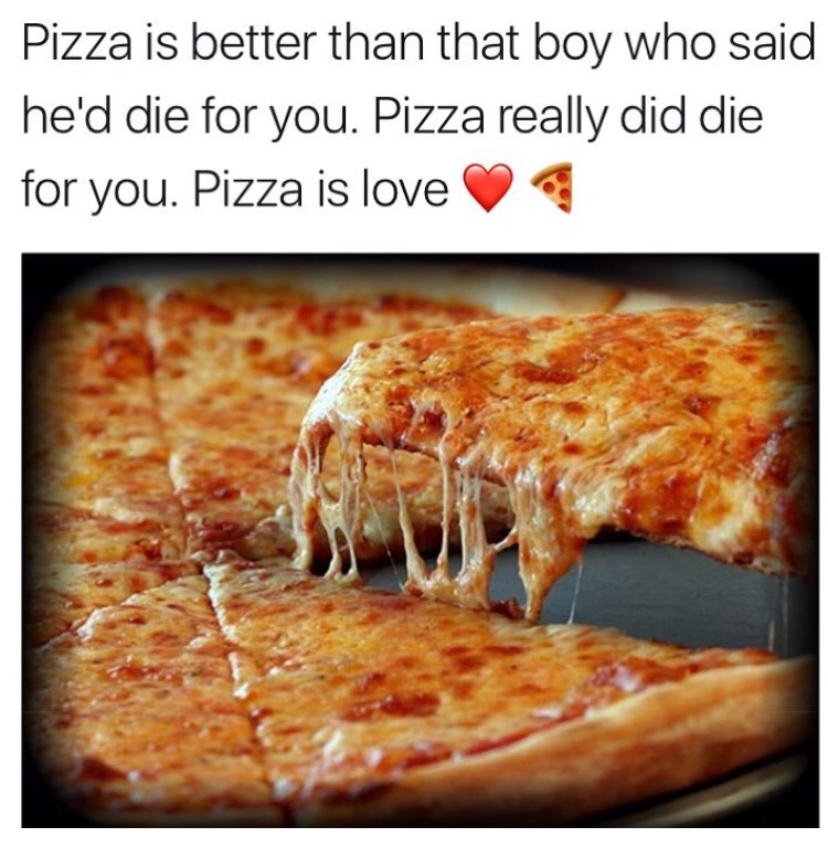 new york pizza - Pizza is better than that boy who said he'd die for you. Pizza really did die for you. Pizza is love