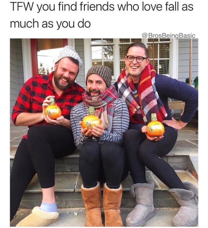 love being basic meme - Tfw you find friends who love fall as much as you do
