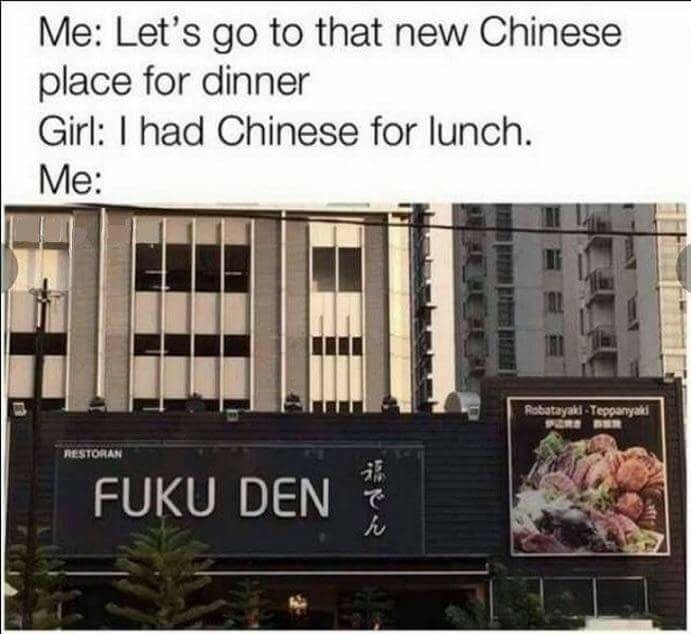 Humour - Me Let's go to that new Chinese place for dinner Girl I had Chinese for lunch. Me yali Restoran Fuku Den