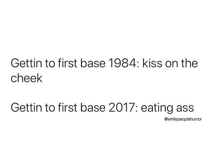 breakup quotes - Gettin to first base 1984 kiss on the cheek Gettin to first base 2017 eating ass