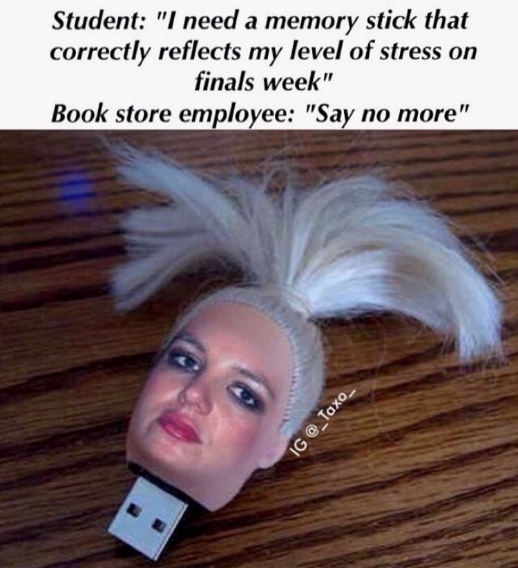 britney spears - Student "I need a memory stick that correctly reflects my level of stress on finals week" Book store employee "Say no more" Ig