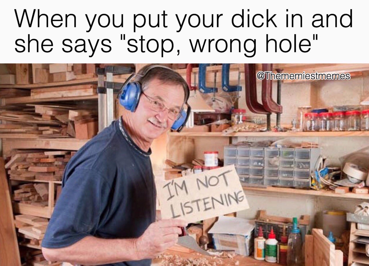 customer - When you put your dick in and she says "stop, wrong hole" I'M Not Listening