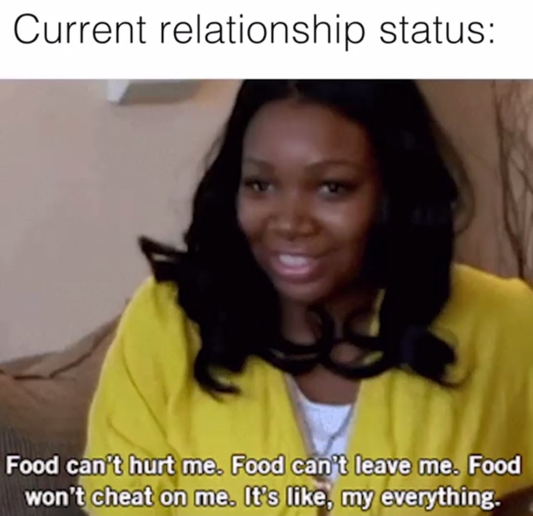 GIF - Current relationship status Food can't hurt me. Food can't leave me. Food won't cheat on me. It's , my everything.