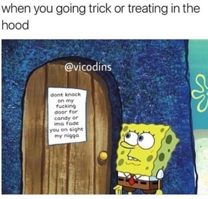 trick or treating in the hood - when you going trick or treating in the hood dont knock on my fucking door for candy or ima fade you on sight my nigga
