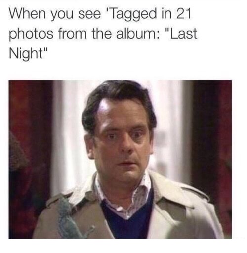 Humour - When you see 'Tagged in 21 photos from the album "Last Night"
