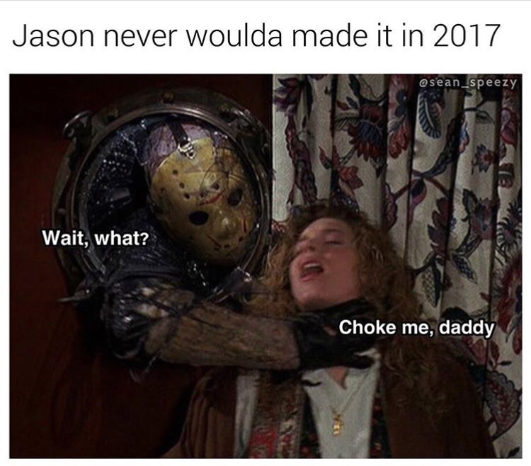 jason choke me daddy meme - Jason never woulda made it in 2017 Wait, what? Choke me, daddy