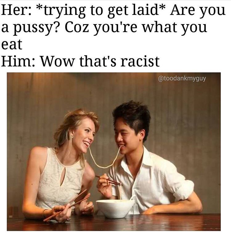 amwf uk - Her trying to get laid Are you a pussy? Coz you're what you eat Him Wow that's racist