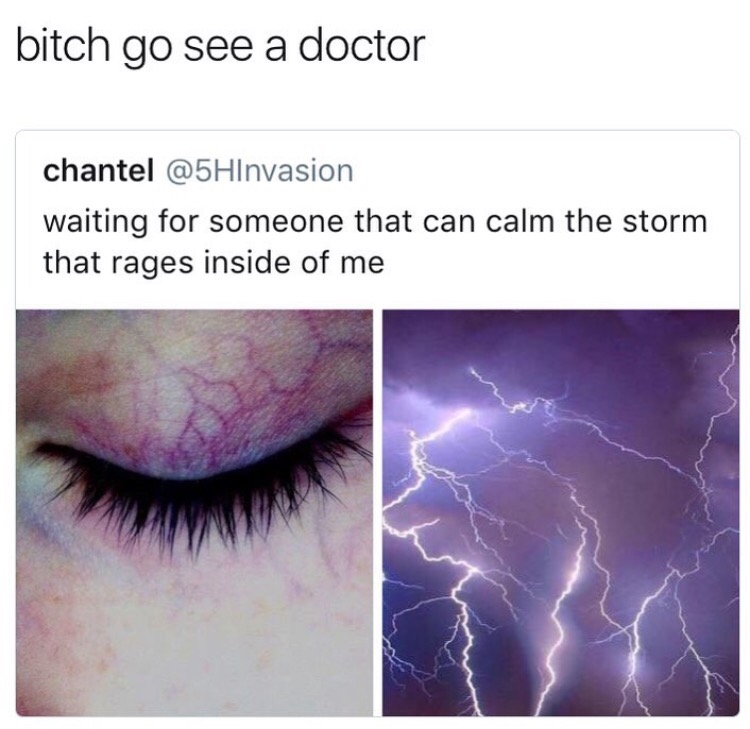 bitch go see a doctor meme - bitch go see a doctor chantel waiting for someone that can calm the storm that rages inside of me