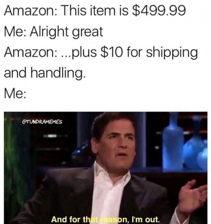 shipping and handling meme - Amazon This item is $499.99 Me Alright great Amazon ...plus $10 for shipping and handling. Me And for that eason, I'm out.